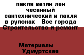 пакля ватин лен чесанный сантехнический и пакля в рулонах - Все города Строительство и ремонт » Материалы   . Удмуртская респ.,Сарапул г.